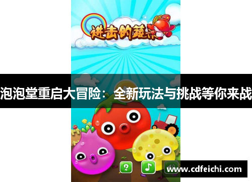 泡泡堂重启大冒险：全新玩法与挑战等你来战